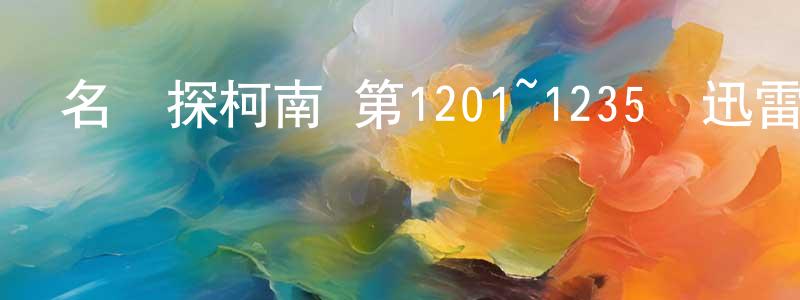 陳金朝發布名偵探柯南 第1201~1235話迅雷下載_深夜電影